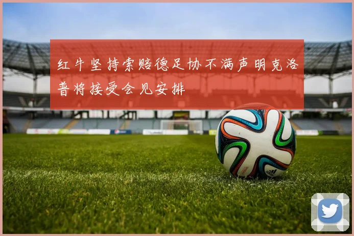 红牛坚持索赔德足协不满声明克洛普将接受会见安排