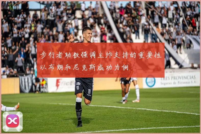 步行者助教强调主帅支持的重要性以布朗和尼克斯成功为例