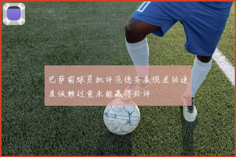 巴萨前球员批评范德芬表现差劲速度依赖过重未能赢得好评