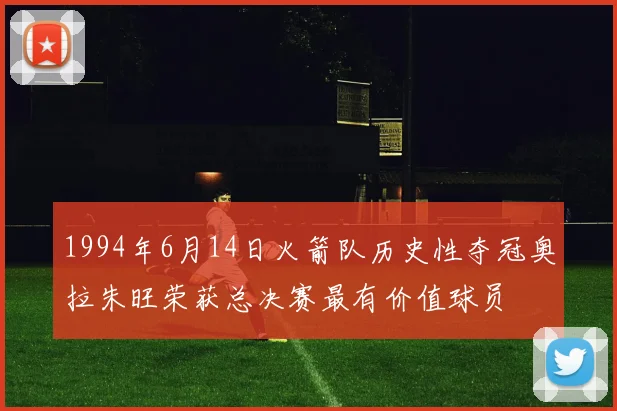 1994年6月14日火箭队历史性夺冠奥拉朱旺荣获总决赛最有价值球员