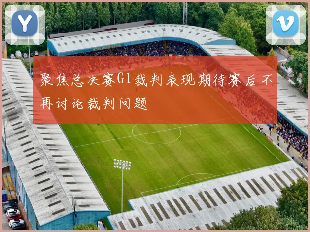 聚焦总决赛G1裁判表现期待赛后不再讨论裁判问题