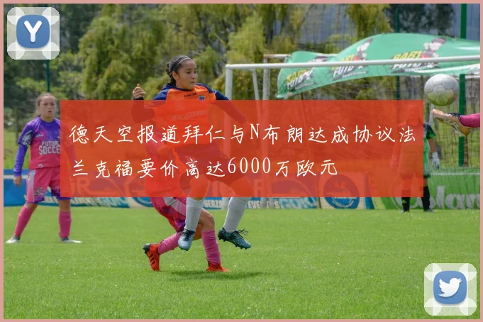 德天空报道拜仁与N布朗达成协议法兰克福要价高达6000万欧元