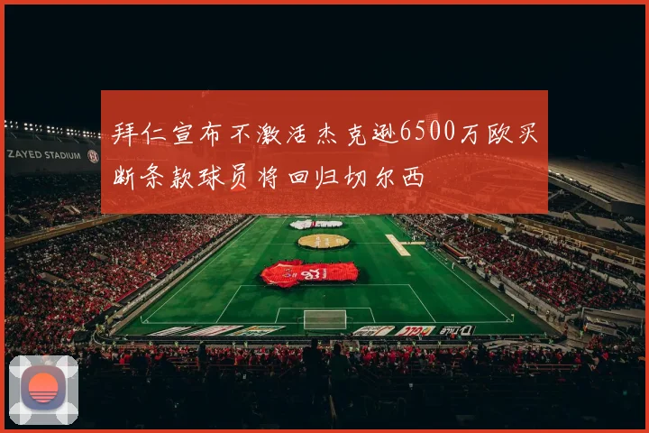 拜仁宣布不激活杰克逊6500万欧买断条款球员将回归切尔西